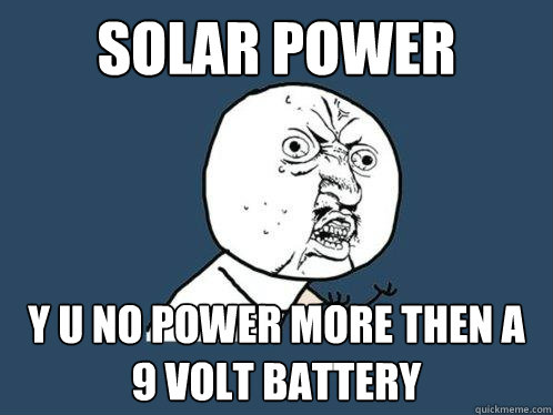 Solar POWER y u no power more then a 9 volt Battery  Y U No