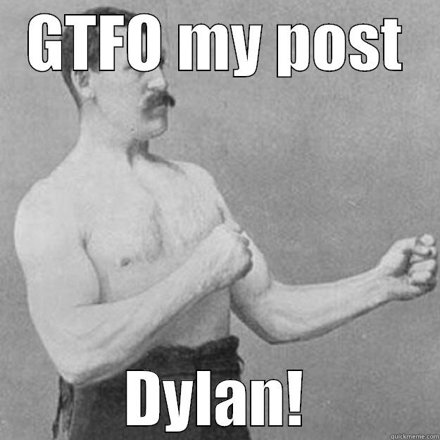 GTFO MY POST DYLAN! overly manly man