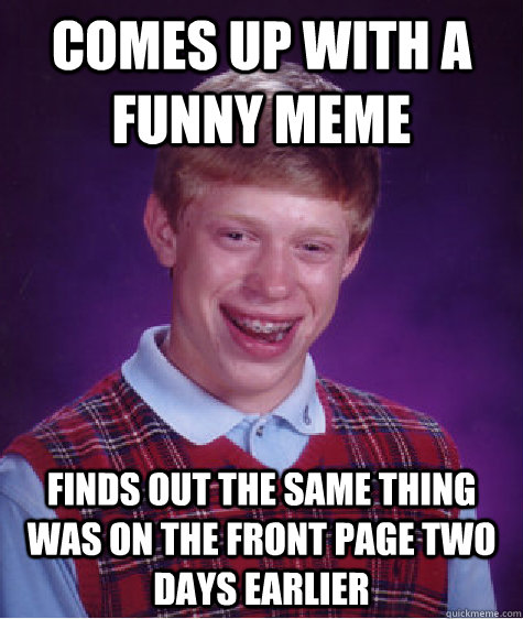 comes up with a funny meme finds out the same thing was on the front page two days earlier   Bad Luck Brian