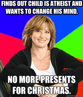 Finds out child is Atheist and wants to change his mind. No more presents for christmas. - Finds out child is Atheist and wants to change his mind. No more presents for christmas.  Sheltering Suburban Mom