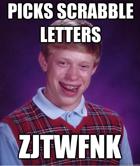 picks scrabble letters ZJTWFNK  Bad Luck Brian