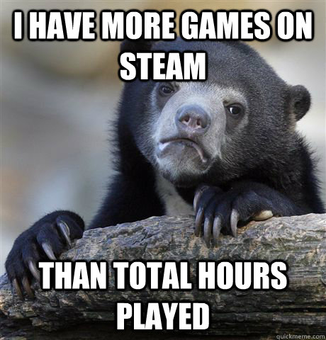 I have more Games on steam Than total hours played - I have more Games on steam Than total hours played  Confession Bear