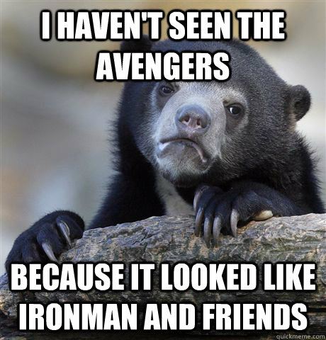 I haven't seen the avengers because it looked like ironman and friends  Confession Bear