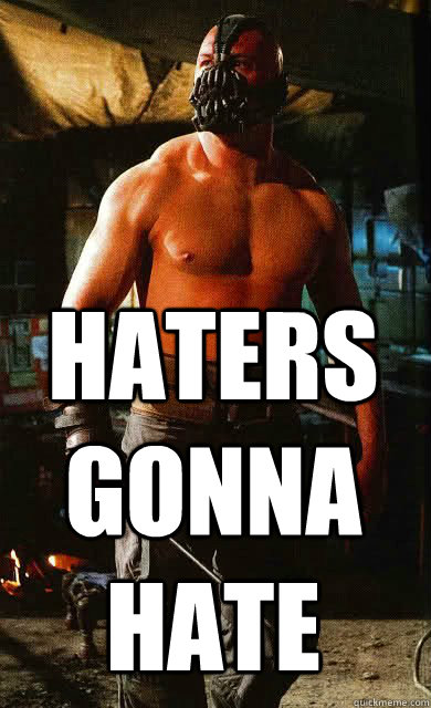 Haters gonna hate  Badass Bane