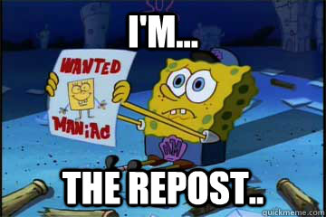 I'm... The repost.. - I'm... The repost..  Spongebob Maniac