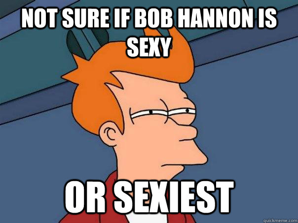 NOT SURE IF BOB Hannon is sexy OR SEXIEST - NOT SURE IF BOB Hannon is sexy OR SEXIEST  Futurama Fry