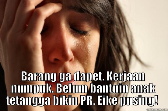 Masalah... again -  BARANG GA DAPET. KERJAAN NUMPUK. BELUM BANTUIN ANAK TETANGGA BIKIN PR. EIKE PUSING!  First World Problems