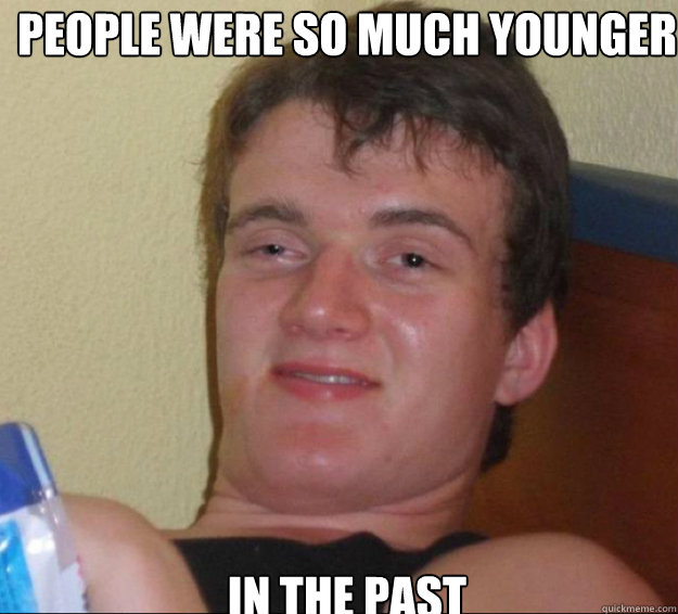 People were so much younger in the past  