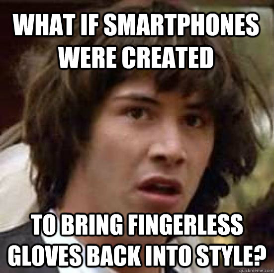 What if smartphones were created to bring fingerless gloves back into style?  conspiracy keanu