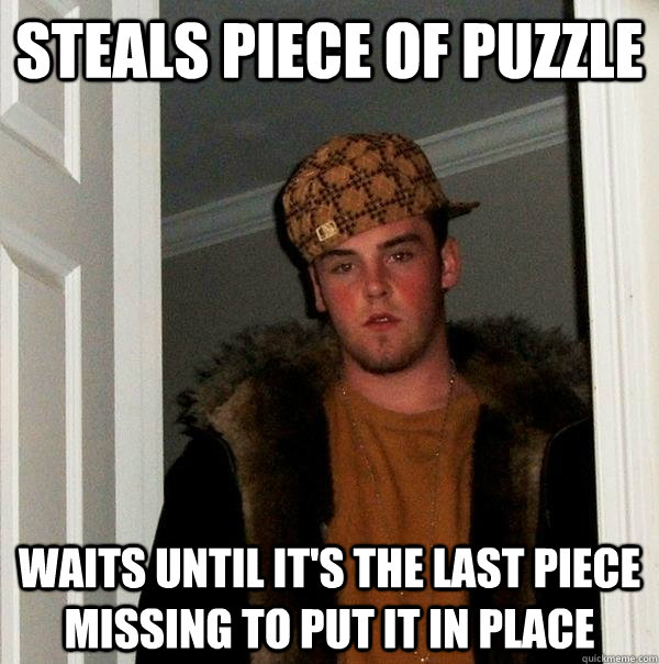 Steals piece of puzzle waits until it's the last piece missing to put it in place - Steals piece of puzzle waits until it's the last piece missing to put it in place  Scumbag Steve