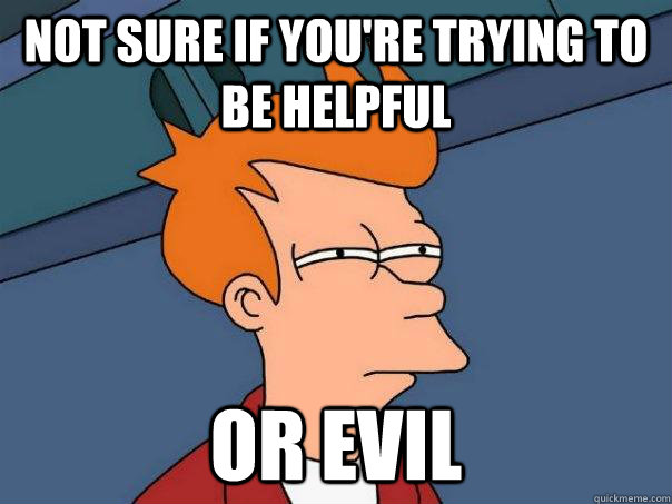 Not sure if you're trying to be helpful or evil - Not sure if you're trying to be helpful or evil  Futurama Fry