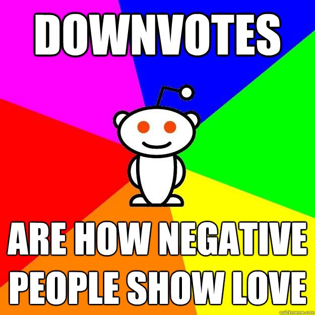 downvotes are how negative people show love  Reddit Alien