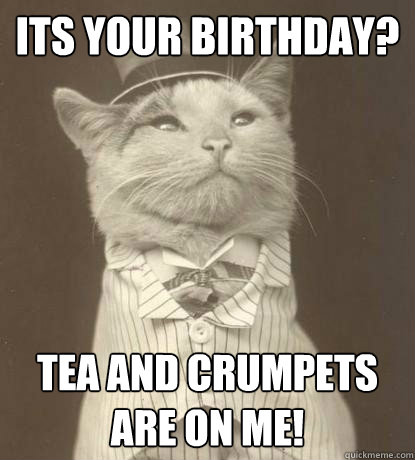 Its your birthday? tea and crumpets are on me! - Its your birthday? tea and crumpets are on me!  Aristocat