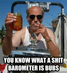  You know what a shit barometer is Bubs  Jim Lahey