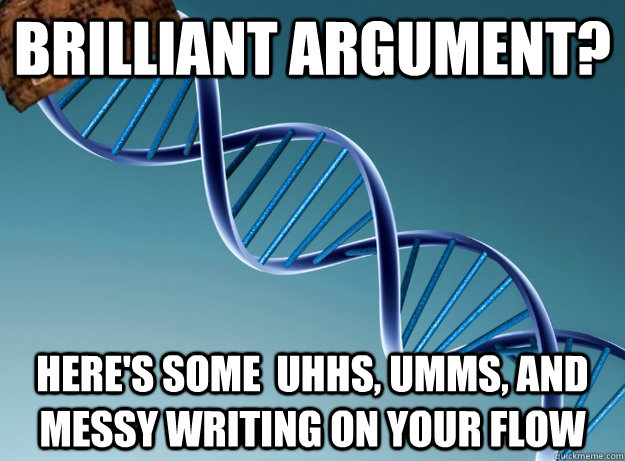 Brilliant argument? Here's some  uhhs, umms, and messy writing on your flow  Scumbag Genetics