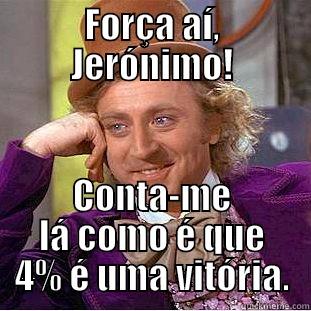 FORÇA AÍ, JERÓNIMO! CONTA-ME LÁ COMO É QUE 4% É UMA VITÓRIA. Condescending Wonka