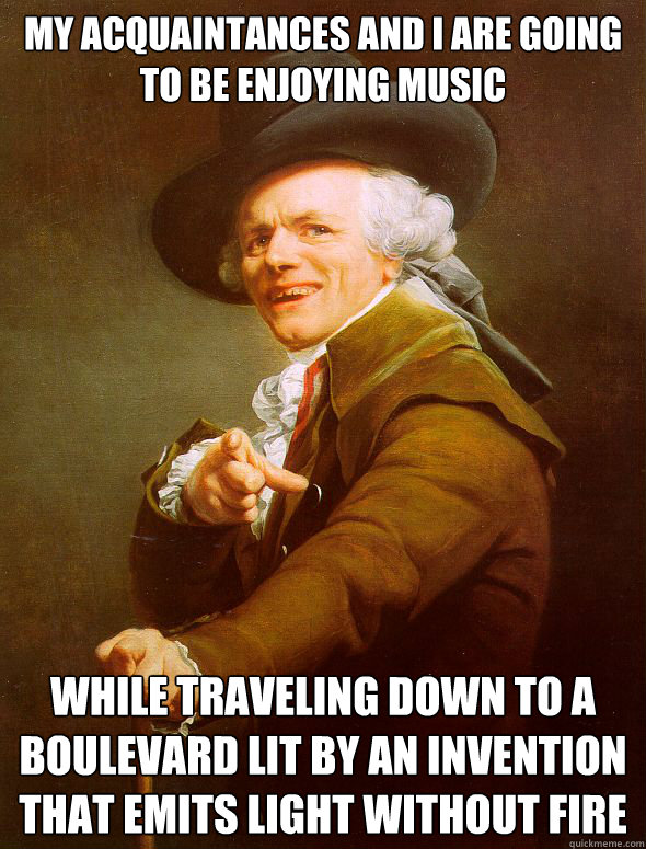 My acquaintances and I are going to be enjoying music while traveling down to a boulevard lit by an invention that emits light without fire - My acquaintances and I are going to be enjoying music while traveling down to a boulevard lit by an invention that emits light without fire  Joseph Ducreux