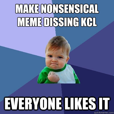 make nonsensical meme dissing KCL everyone likes it  Success Kid