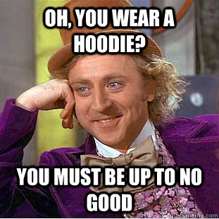 Oh, you wear a hoodie? You must be up to no good  Condescending Wonka