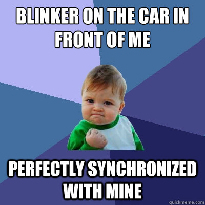 Blinker on the car in front of me perfectly synchronized with mine - Blinker on the car in front of me perfectly synchronized with mine  Success Kid