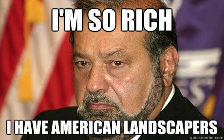 I'm so Rich i have american landscapers  