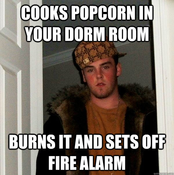 Cooks popcorn in your dorm room burns it and sets off fire alarm - Cooks popcorn in your dorm room burns it and sets off fire alarm  Scumbag Steve