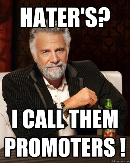Hater's? i call them promoters ! - Hater's? i call them promoters !  The Most Interesting Man In The World