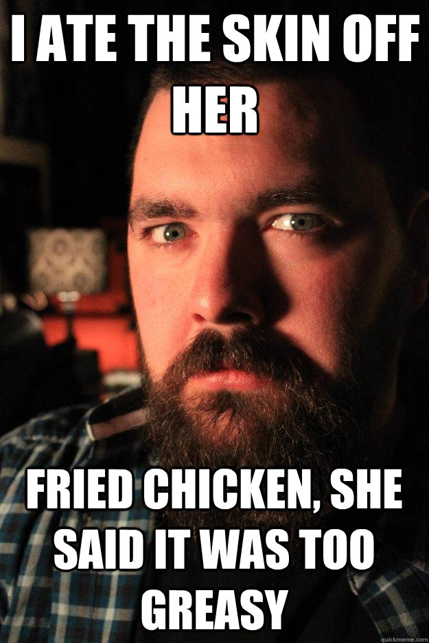 I ATE THE SKIN OFF HER FRIED CHICKEN, SHE SAID IT WAS TOO GREASY - I ATE THE SKIN OFF HER FRIED CHICKEN, SHE SAID IT WAS TOO GREASY  Dating Site Murderer