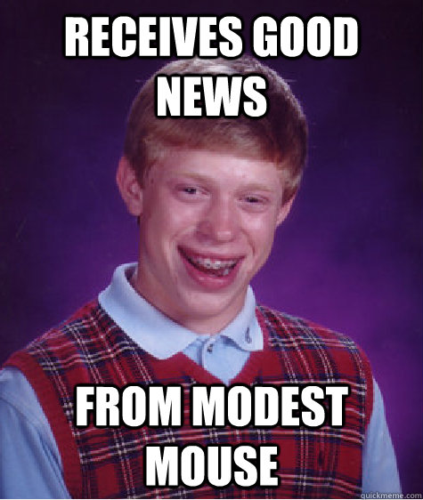 Receives good news from modest mouse  Bad Luck Brian