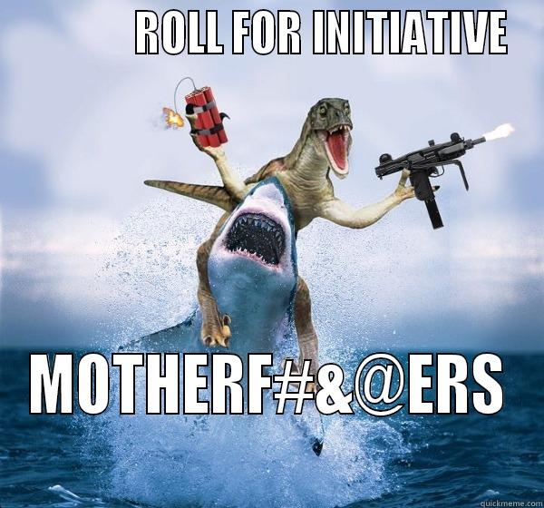 Roll for intiative -              ROLL FOR INITIATIVE MOTHERF#&@ERS Misc