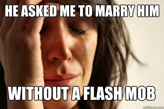 He asked me to marry him without a flash mob Caption 3 goes here  First World Problems