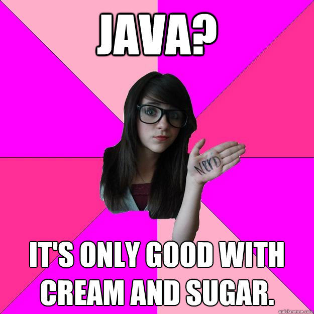 Java? It's only good with cream and sugar. - Java? It's only good with cream and sugar.  Idiot Nerd Girl
