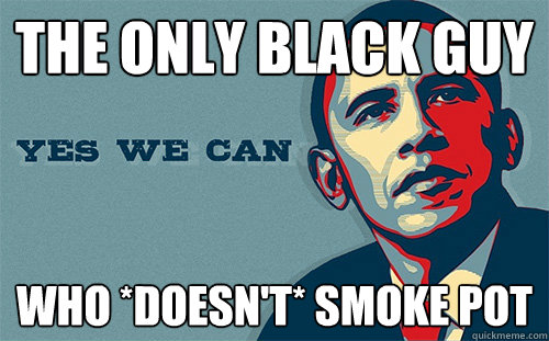 the only black guy who *doesn't* smoke pot  Scumbag Obama