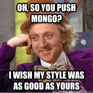 oh, so you push mongo? i wish my style was as good as yours - oh, so you push mongo? i wish my style was as good as yours  Condescending Wonka