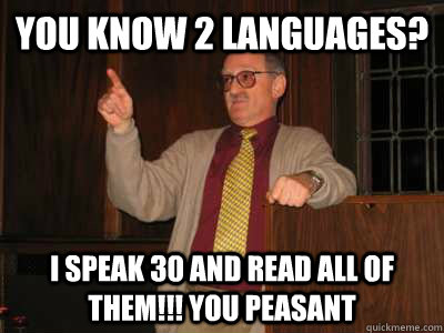 You know 2 languages? I speak 30 and read all of them!!! you peasant - You know 2 languages? I speak 30 and read all of them!!! you peasant  Dr. B.