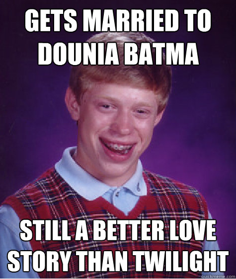 Gets married to dounia batma still a better love story than twilight   Bad Luck Brian