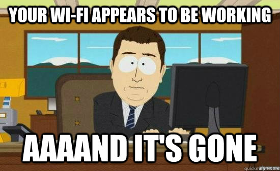 Your Wi-fi appears to be working AAAAND IT'S GONE - Your Wi-fi appears to be working AAAAND IT'S GONE  Misc