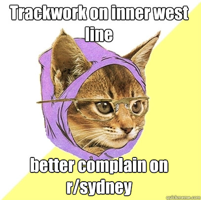 Trackwork on inner west line better complain on r/sydney  Hipster Kitty