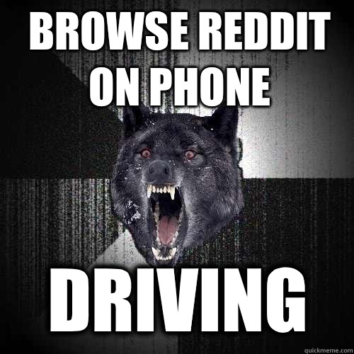 Browse reddit on phone  Driving   Insanity Wolf