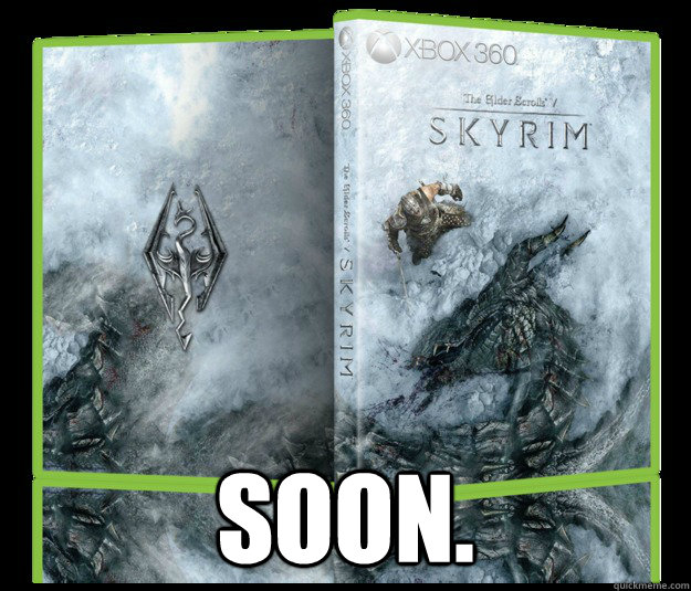  SOON. -  SOON.  Soon Skyrim