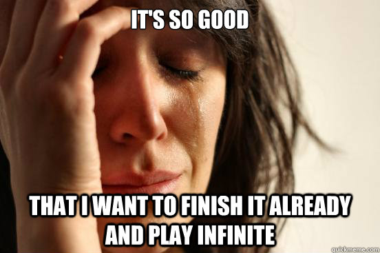 It's so good That i want to finish it already and play infinite - It's so good That i want to finish it already and play infinite  First World Problems