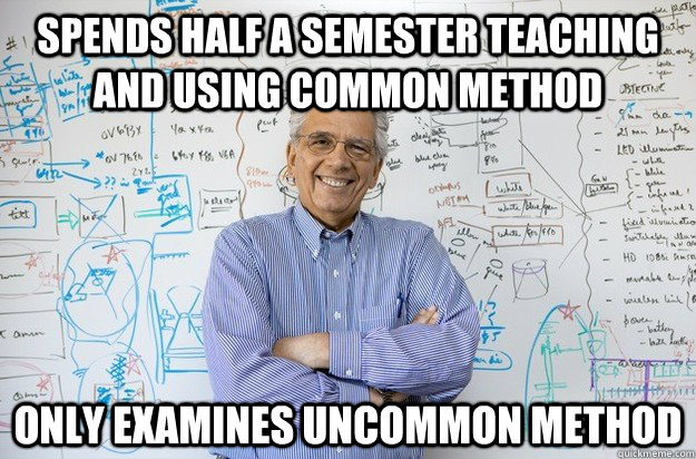 spends half a semester teaching and using common method only examines uncommon method  Engineering Professor