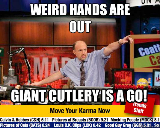 Weird hands are out
 Giant cutlery is a go! - Weird hands are out
 Giant cutlery is a go!  Mad Karma with Jim Cramer