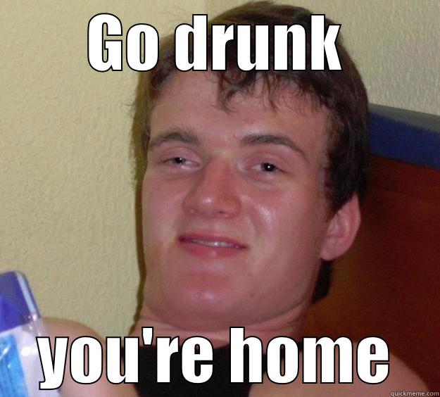 GO DRUNK YOU'RE HOME 10 Guy