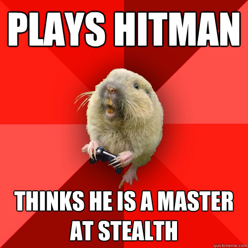 Plays hitman Thinks he is a master at stealth   Gaming Gopher