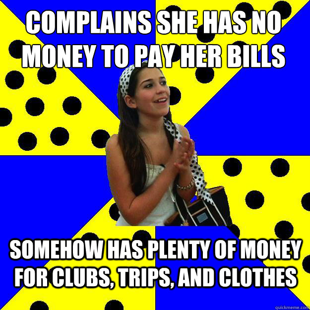 Complains she has no money to pay her bills Somehow has plenty of money for clubs, trips, and clothes  Sheltered Suburban Kid