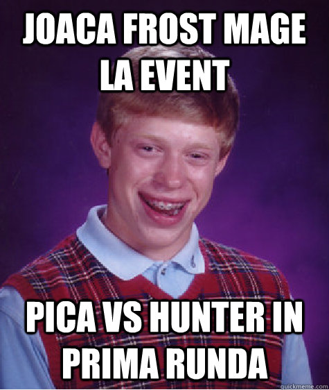 joaca frost mage la event pica vs hunter in prima runda  Bad Luck Brian