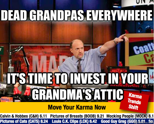 Dead Grandpas EVERYWHERE
 It's time to invest in your grandma's attic - Dead Grandpas EVERYWHERE
 It's time to invest in your grandma's attic  Mad Karma with Jim Cramer