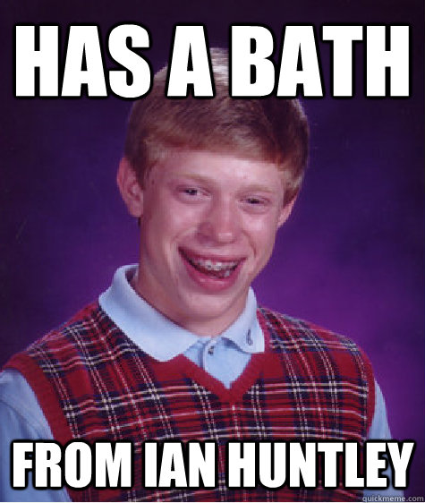 Has a bath From Ian Huntley  Bad Luck Brian