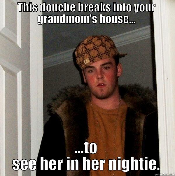 THIS DOUCHE BREAKS INTO YOUR GRANDMOM'S HOUSE... ...TO SEE HER IN HER NIGHTIE. Scumbag Steve